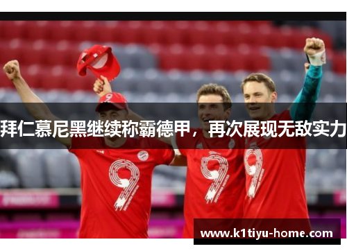 拜仁慕尼黑继续称霸德甲，再次展现无敌实力