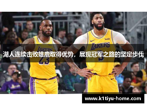 湖人连续击败雄鹿取得优势，展现冠军之路的坚定步伐