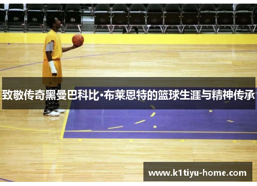 致敬传奇黑曼巴科比·布莱恩特的篮球生涯与精神传承