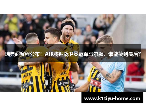 瑞典超赛程公布！AIK将迎战卫冕冠军马尔默，谁能笑到最后？