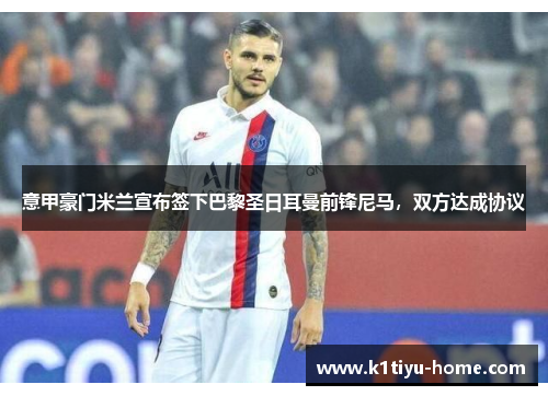 意甲豪门米兰宣布签下巴黎圣日耳曼前锋尼马，双方达成协议